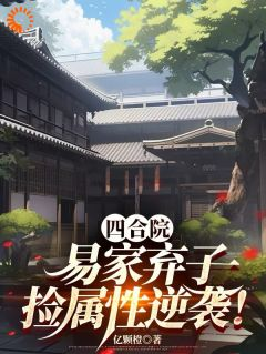 《刘小军易中海》小说完结版精彩阅读 四合院：易家弃子，捡属性逆袭！小说阅读