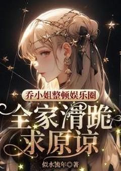 完整版《乔小姐整顿娱乐圈，全家滑跪求原谅》乔乐音厉景煦全文免费阅读