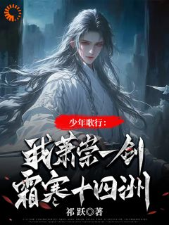 《少年歌行：我萧崇一剑霜寒十四洲》已完结版全文章节阅读 萧崇萧若瑾小说