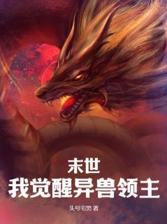 《末世：我觉醒异兽领主》大结局精彩阅读 《末世：我觉醒异兽领主》最新章节目录