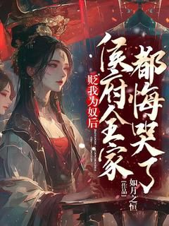 《贬我为奴后，侯府全家都悔哭了》小说全文精彩试读 《贬我为奴后，侯府全家都悔哭了》最新章节目录