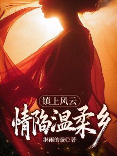 《镇上风云：情陷温柔乡》完结版免费试读 《镇上风云：情陷温柔乡》最新章节目录