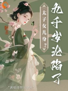 新书《沈星河江予淮》小说全集阅读 太子女儿身？九千岁助我当女帝小说免费完整版全文