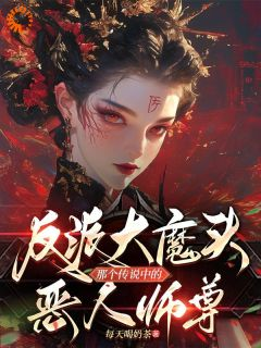 《反派大魔头那个传说中的恶人师尊》小说全文精彩试读 《反派大魔头那个传说中的恶人师尊》最新章节目录