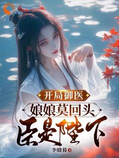 《开局御医，娘娘莫回头，臣是陛下》完结版精彩试读 《开局御医，娘娘莫回头，臣是陛下》最新章节目录