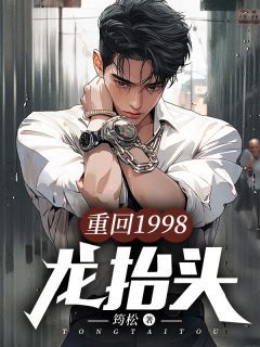 《重回1998：龙抬头》小说全文精彩阅读 《重回1998：龙抬头》最新章节列表