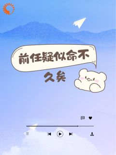 《前任疑似命不久矣》小说章节在线试读 池显扬原泽小说阅读