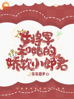 《女将军和她的娇软小郎君》小说全文免费试读 《女将军和她的娇软小郎君》最新章节列表