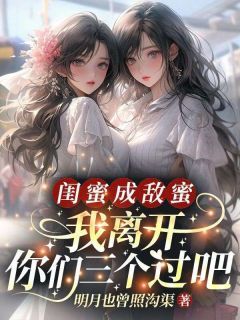 《闺蜜成敌蜜？我离开你们三个过吧》第7章小说全文在线阅读 《闺蜜成敌蜜？我离开你们三个过吧》最新章节目录