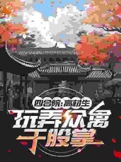 四合院：高材生，玩弄众禽于股掌小说 《张友仁秦淮茹》小说全文在线阅读