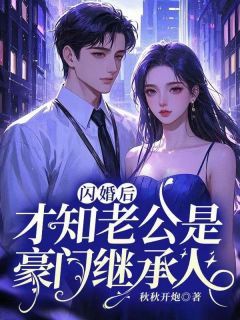 《闪婚后，才知老公是豪门继承人》完结版在线试读 《闪婚后，才知老公是豪门继承人》最新章节列表