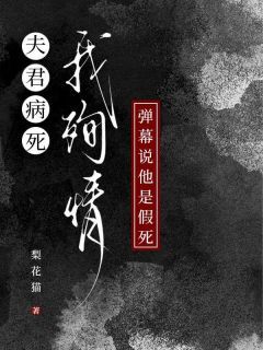 《夫君病死我殉情，弹幕说他是假死》完结版在线阅读 《夫君病死我殉情，弹幕说他是假死》最新章节目录