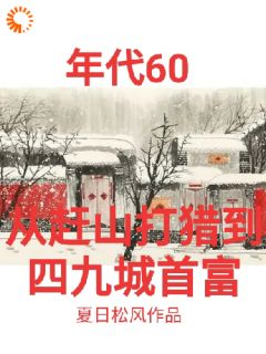 《年代60从赶山打猎到四九城首富》小说章节列表在线试读 张卫东张晓云小说阅读