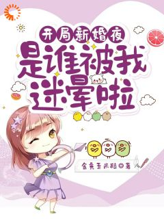 《开局新婚夜：是谁被我迷晕啦》小说全文精彩试读 《开局新婚夜：是谁被我迷晕啦》最新章节目录