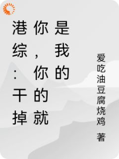 《港综：干掉你，你的就是我的》小说全文精彩试读 《港综：干掉你，你的就是我的》最新章节目录