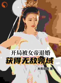 《开局被女帝退婚，获得无敌领域》小说免费阅读 《开局被女帝退婚，获得无敌领域》最新章节列表