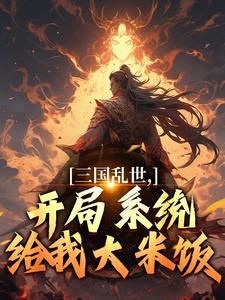 精品《三国乱世，开局系统给我大米饭》小说免费试读 陆川王虎小说全集无删减全文