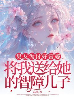 《男友为讨好富婆，将我送给她的智障儿子》小说大结局免费阅读 叶淮南赵灵小说全文