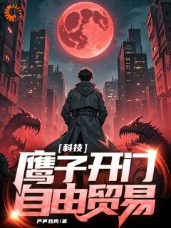 《科技：鹰子，开门，自由贸易》完结版在线试读 《科技：鹰子，开门，自由贸易》最新章节列表