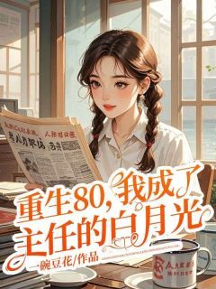 《重生80，我成了主任的白月光》完结版精彩阅读 《重生80，我成了主任的白月光》最新章节列表