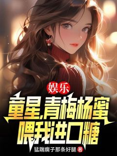 [江远杨蜜]娱乐：童星，青梅杨蜜喂我进口糖小说全文章节目录免费试读