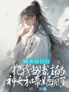 《桑宁云鸢司衍》已完结版全文章节阅读 跳诛仙台后，把我当赌注的神女和帝姬疯了小说