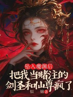 《坠入魔渊后，把我当赌注的剑圣和仙尊疯了》小说章节目录精彩试读 翊舟云华星月小说全文