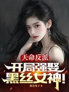 《天命反派，开局强娶黑丝女神！》小说精彩试读 《天命反派，开局强娶黑丝女神！》最新章节列表