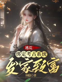 《柳竹江千渡》逃荒：绑定考古系统发家致富小说精彩章节免费试读