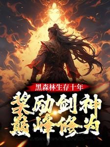 《黑森林生存十年，奖励剑神巅峰修为》小说全文精彩阅读 苏辰赵婉儿小说阅读