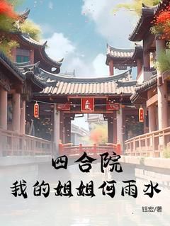 张海民何雨水(四合院：我的姐姐何雨水！)全文完结在线阅读完整版