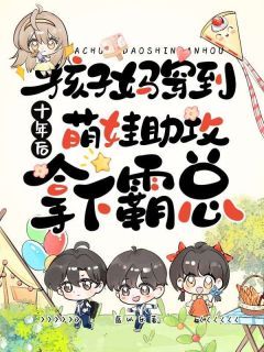 夏未来黎川全文免费阅读 孩子妈穿到十年后，萌娃助攻拿下霸总大结局无弹窗