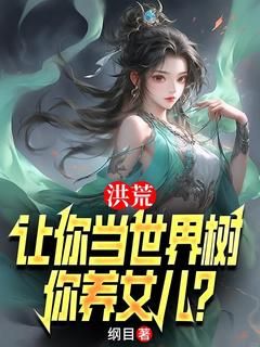 《李青峰小囡囡》洪荒：让你当世界树，你养女儿？全文精彩试读