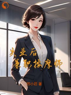 《失业后，兼职按摩师》小说免费阅读 叶枫倪小恬小说大结局免费试读