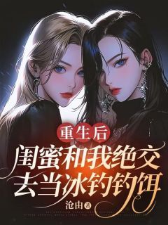 《重生后，闺蜜和我绝交去当冰钓钓饵》免费试读 蒋心心陆语晨小说章节目录