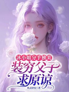 《沐语心温世锦》沐小姐分手独美，装穷父子求原谅全文阅读