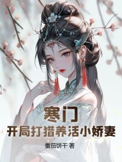 《易小峰朱小樱》小说大结局精彩阅读 寒门猎户：开局迎娶美娇娘小说全文