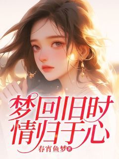 《梦回旧时情归于心》小说全文精彩阅读 林以沐邱瑾亦小说全文