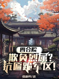 《四合院：欺负烈属？抗匾跪军区！》小说全文精彩阅读 林成林柔小说阅读