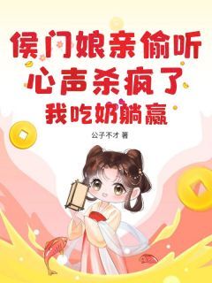 周小小江挽清大结局在线阅读 《侯门娘亲偷听心声杀疯了，我吃奶躺赢》免费阅读