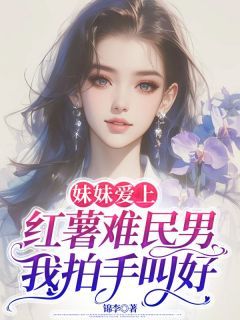 《婷婷David》妹妹爱上红薯难民男，我拍手叫好小说精彩内容在线阅读