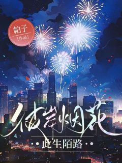 《彼岸烟花，此生陌路》小说全文精彩阅读 《彼岸烟花，此生陌路》最新章节目录