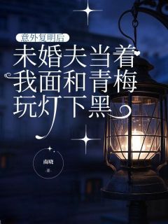 《意外复明后，未婚夫当着我面和青梅玩灯下黑》小说在线阅读 《意外复明后，未婚夫当着我面和青梅玩灯下黑》最新章节目录