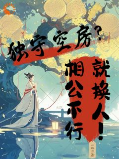 《独守空房？相公不行就换人！》大结局精彩阅读 《独守空房？相公不行就换人！》最新章节列表