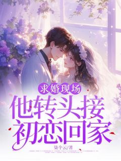 《求婚现场，他转头接初恋回家》小说完结版在线试读  第3章 3