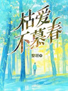 《枯爱不慕春》大结局免费试读 《枯爱不慕春》最新章节目录