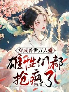 《穿成兽世万人嫌，雄性们都抢疯了》小说章节目录免费试读 苏清火羽小说全文