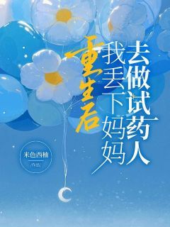 《重生后，我丢下妈妈去做试药人》完结版在线阅读 《重生后，我丢下妈妈去做试药人》最新章节目录