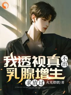 完整版《我透视真不治乳腺增生，求放过》周鹏耿丽丽全文免费阅读