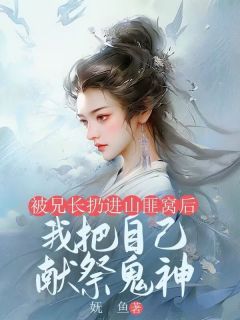 《被兄长扔进山匪窝后，我把自己献祭鬼神》小说 主角：苏云娇苏云烨  1章节目录在线试读 苏云娇苏云烨小说全文